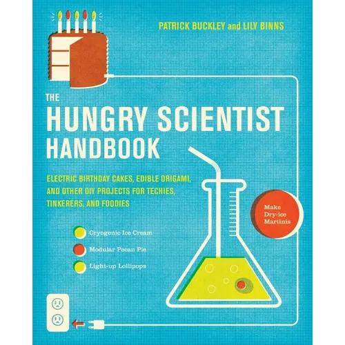 The Hungry Scientist Handbook: Electric Birthday Cakes, Edible Origami, and Other DIY Projects for Techies, Tinkerers, and Foodies
