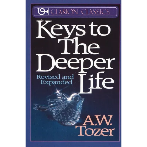 The Keys to the Deeper Life: A Short Collection of Essays That Will Lead You to a Transformative Life with God