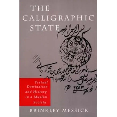 The Calligraphic State: Textual Domination and History in a Muslim Society Volume 16