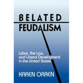 Belated Feudalism: Labor, the Law, and Liberal Development in the United States