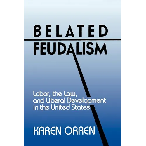 Belated Feudalism: Labor, the Law, and Liberal Development in the United States