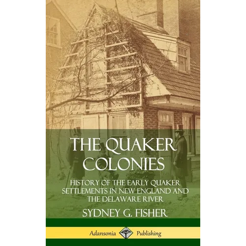 The Quaker Colonies: History of the Early Quaker Settlements in New England and the Delaware River (Hardcover)