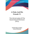 A Duke And His Friends V1: The Life And Letters Of The Second Duke Of Richmond (1911)