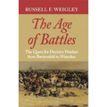 The Age of Battles: The Quest for Decisive Warfare from Breitenfeld to Waterloo