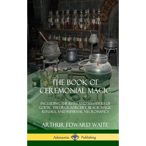 The Book of Ceremonial Magic: Including the Rites and Mysteries of Goetic Theurgy, Sorcery, Black Magic Rituals, and Infernal Necromancy (Hardcover)