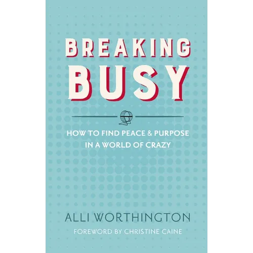 The Breaking Busy: How to Find Peace and Purpose in a World of Crazy