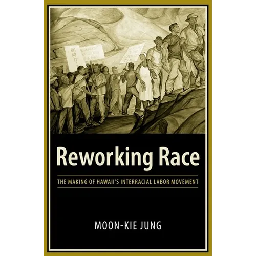 Reworking Race: The Making of Hawaii's Interracial Labor Movement