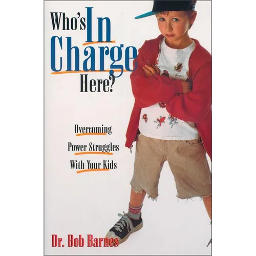 The Who's in Charge Here?: Overcoming Power Struggles with Your Kids