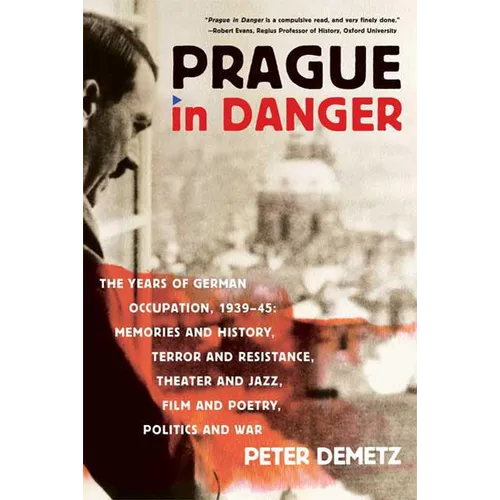 Prague in Danger: The Years of German Occupation, 1939-45: Memories and History, Terror and Resistance, Theater and Jazz, Film and Poetry, Politics an