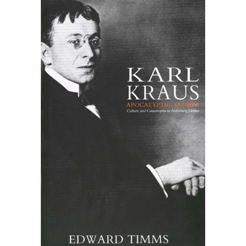 Karl Kraus: Apocalyptic Satirist: Culture and Catastrophe in Habsburg Vienna