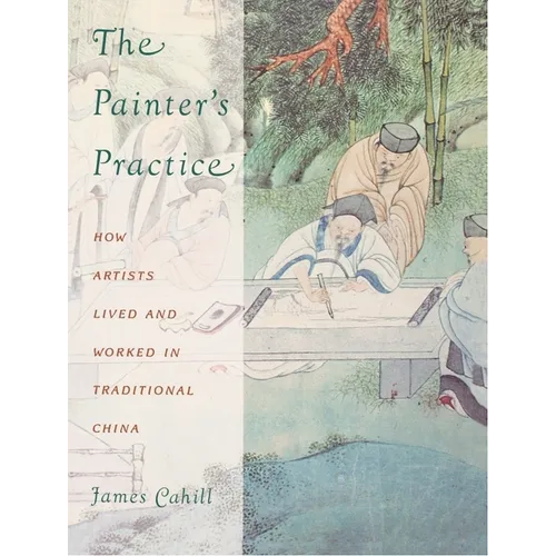 The Painter's Practice: How Artists Lived and Worked in Traditional China