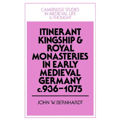 Itinerant Kingship and Royal Monasteries in Early Medieval Germany, C.936 1075