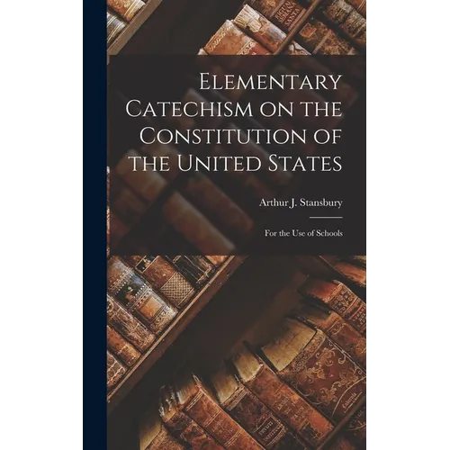Elementary Catechism on the Constitution of the United States: For the Use of Schools