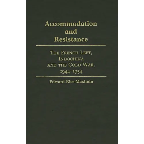 Accommodation and Resistance: The French Left, Indochina and the Cold War, 1944-1954