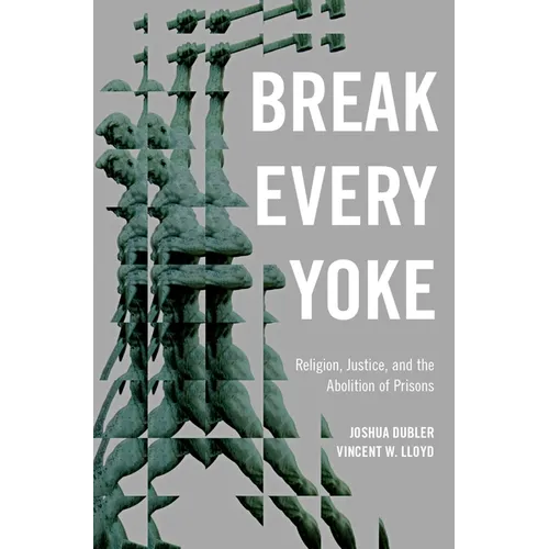 Break Every Yoke: Religion, Justice, and the Abolition of Prisons