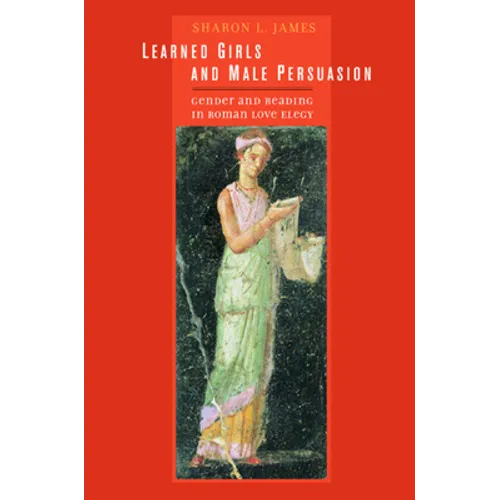 Learned Girls and Male Persuasion: Gender and Reading in Roman Love Elegy