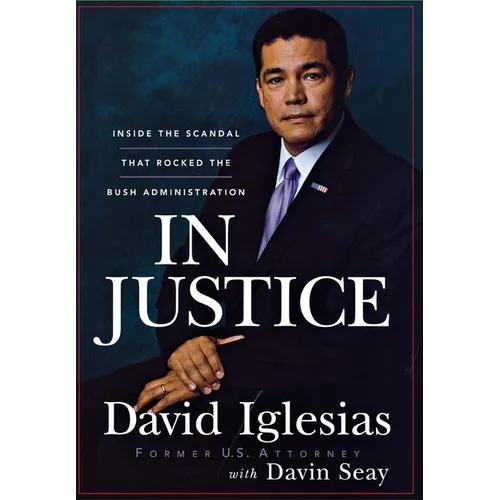 In Justice: Inside the Scandal That Rocked the Bush Administration