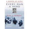 Every Man a Hero: A Memoir of D-Day, the First Wave at Omaha Beach, and a World at War