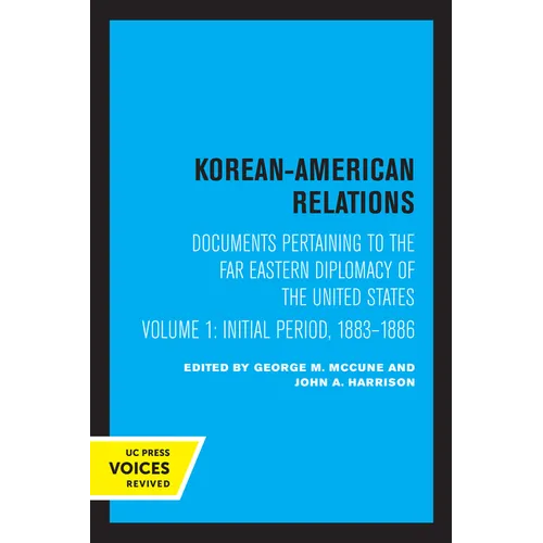 Korean-American Relations: Documents Pertaining to the Far Eastern Diplomacy of the United States, Volume 1, the Initial Period, 1883-1886 Volume 1