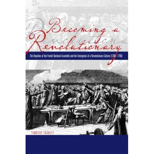 Becoming a Revolutionary: The Deputies of the French National Assembly and the Emergence of a Revolutionary Culture (1789-1790)