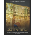 Arches and Triumphs in Ancient Rome: The History of the Roman Empire's Most Famous Military Celebrations and Monuments