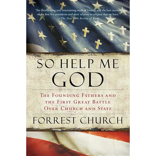 So Help Me God: The Founding Fathers and the First Great Battle Over Church and State