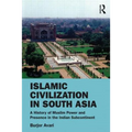 Islamic Civilization in South Asia: A History of Muslim Power and Presence in the Indian Subcontinent