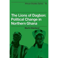 The Lions of Dagbon: Political Change in Northern Ghana