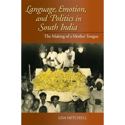 Language, Emotion, and Politics in South India: The Making of a Mother Tongue
