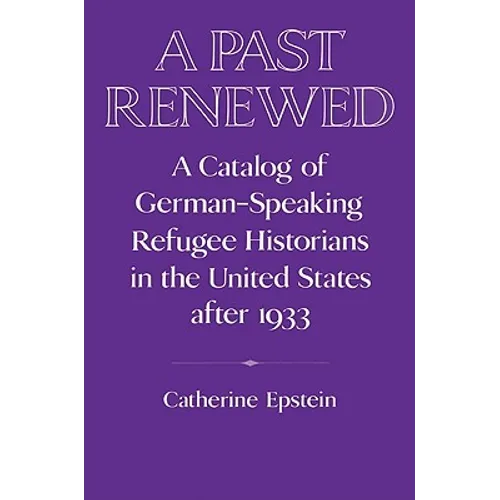 A Past Renewed: A Catalog of German-Speaking Refugee Historians in the United States After 1933