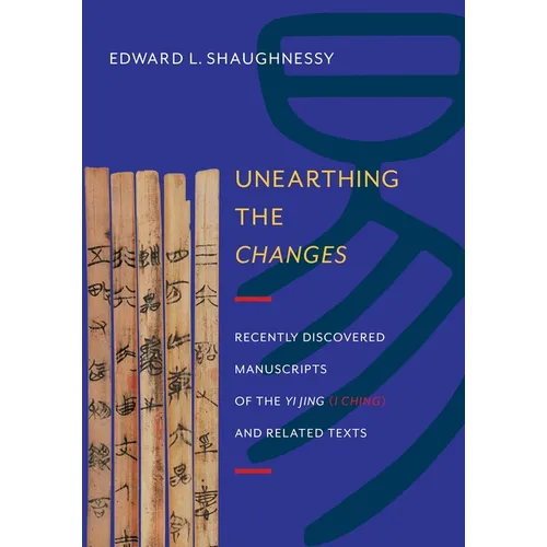 Unearthing the Changes: Recently Discovered Manuscripts of the "Yi Jing" ( "I Ching") and Related Texts