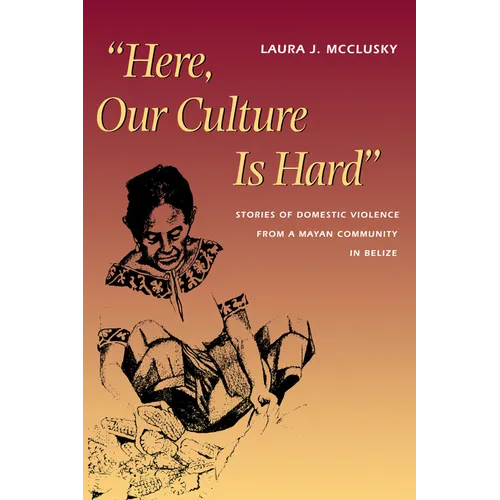 Here, Our Culture Is Hard: Stories of Domestic Violence from a Mayan Community in Belize