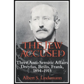 The Jew Accused: Three Anti-Semitic Affairs (Dreyfus, Beilis, Frank) 1894 1915