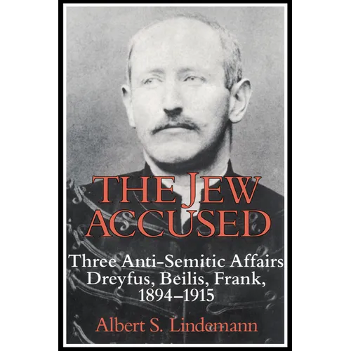 The Jew Accused: Three Anti-Semitic Affairs (Dreyfus, Beilis, Frank) 1894 1915