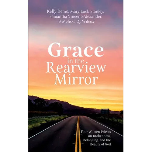 Grace in the Rearview Mirror: Four Women Priests on Brokenness, Belonging, and the Beauty of God
