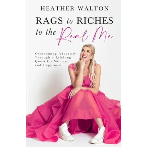 Rags to Riches to the Real Me: Overcoming Adversity Through a Lifelong Quest for Success and Happiness