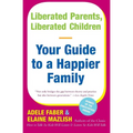 Liberated Parents, Liberated Children: Your Guide to a Happier Family