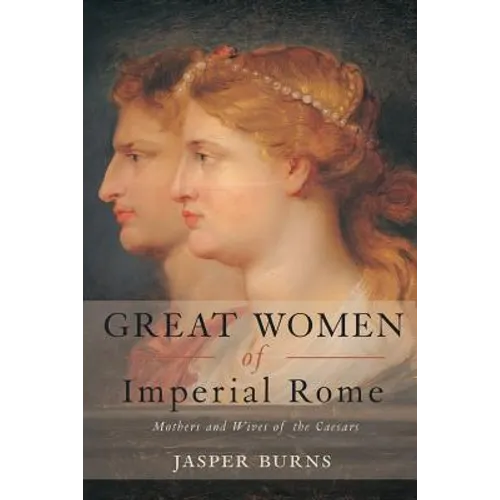 Great Women of Imperial Rome: Mothers and Wives of the Caesars