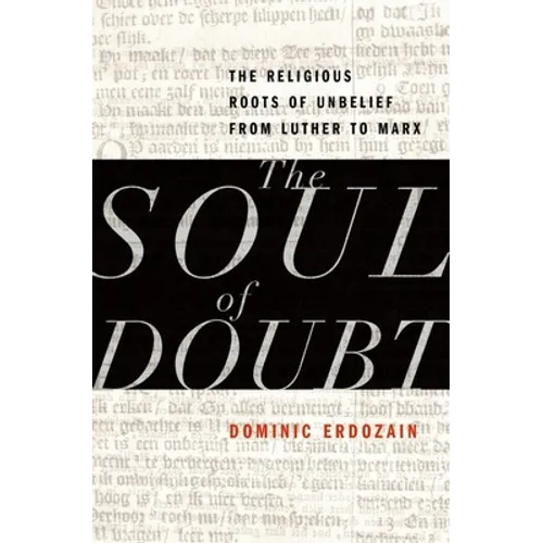 Soul of Doubt: The Religious Roots of Unbelief from Luther to Marx