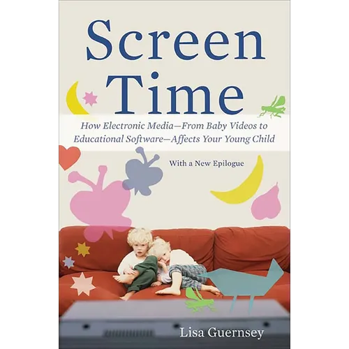 Screen Time: How Electronic Media--From Baby Videos to Educational Software--Affects Your Young Child