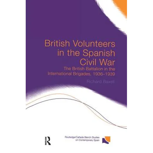 British Volunteers in the Spanish Civil War: The British Battalion in the International Brigades, 1936-1939