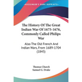 The History Of The Great Indian War Of 1675-1676, Commonly Called Philips War: Also The Old French And Indian Wars, From 1689-1704 (1845)