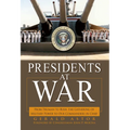 Presidents at War: From Truman to Bush, the Gathering of Military Powers to Our Commanders in Chief