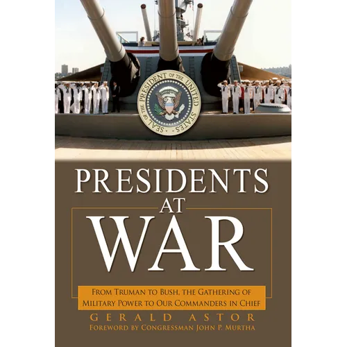 Presidents at War: From Truman to Bush, the Gathering of Military Powers to Our Commanders in Chief