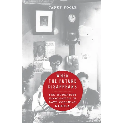 When the Future Disappears: The Modernist Imagination in Late Colonial Korea