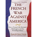 The French War Against America: How a Trusted Ally Betrayed Washington and the Founding Fathers