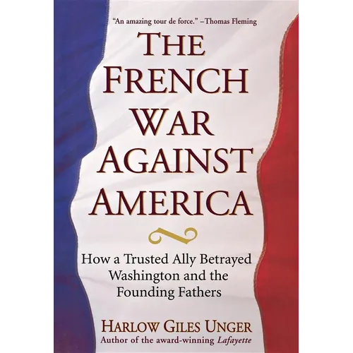 The French War Against America: How a Trusted Ally Betrayed Washington and the Founding Fathers