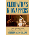 Cleopatra's Kidnappers: How Caesars Sixth Legion Gave Egypt to Rome and Rome to Caesar