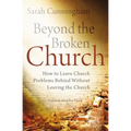 Beyond the Broken Church: How to Leave Church Problems Behind Without Leaving the Church