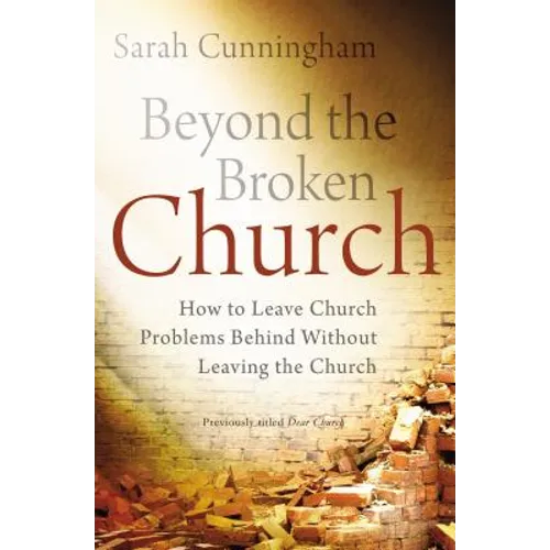 Beyond the Broken Church: How to Leave Church Problems Behind Without Leaving the Church